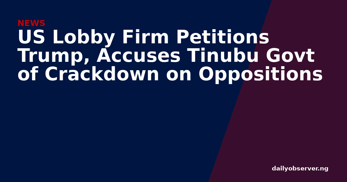 US Lobby Firm Petitions Trump, Accuses Tinubu Govt of Crackdown on Oppositions