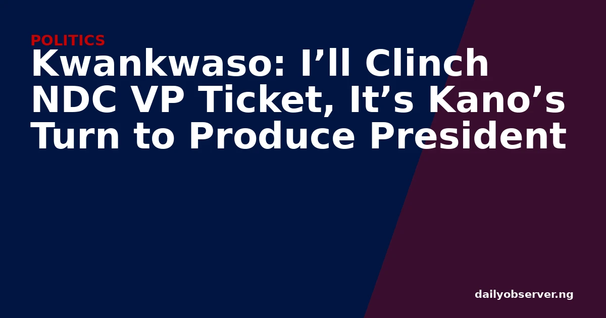 Kwankwaso: I’ll Clinch NDC VP Ticket, It’s Kano’s Turn to Produce President