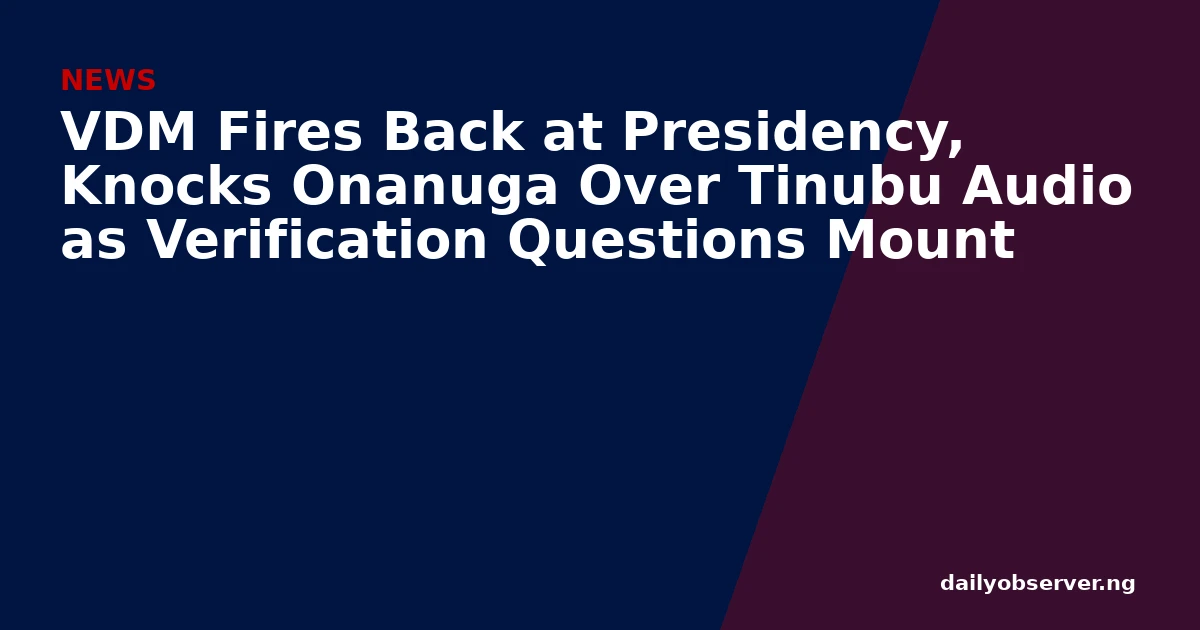VDM Fires Back at Presidency, Knocks Onanuga Over Tinubu Audio as Verification Questions Mount