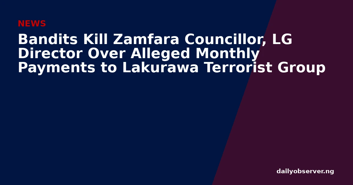Bandits Kill Zamfara Councillor, LG Director Over Alleged Monthly Payments to Lakurawa Terrorist Group