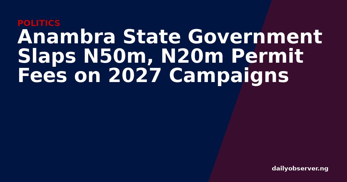 Anambra State Government Slaps N50m, N20m Permit Fees on 2027 Campaigns