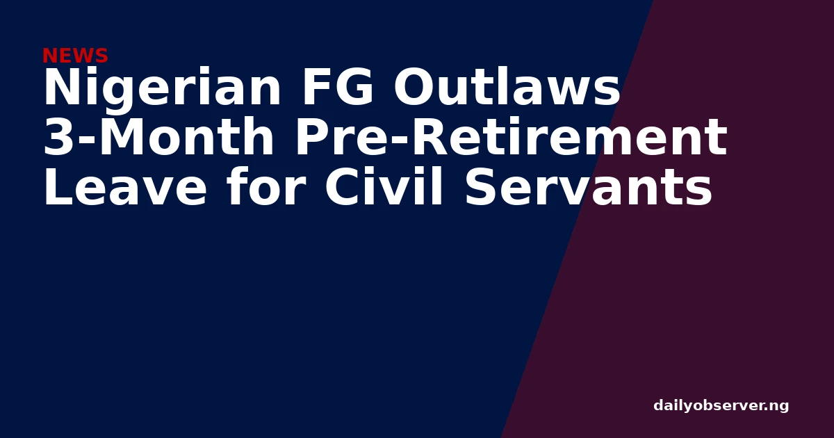 Nigerian FG Outlaws 3-Month Pre-Retirement Leave for Civil Servants