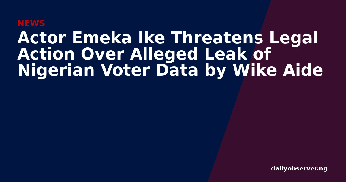 Actor Emeka Ike Threatens Legal Action Over Alleged Leak of Nigerian Voter Data by Wike Aide