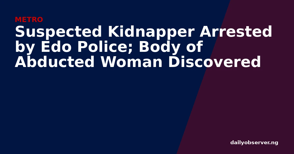 Suspected Kidnapper Arrested by Edo Police; Body of Abducted Woman Discovered