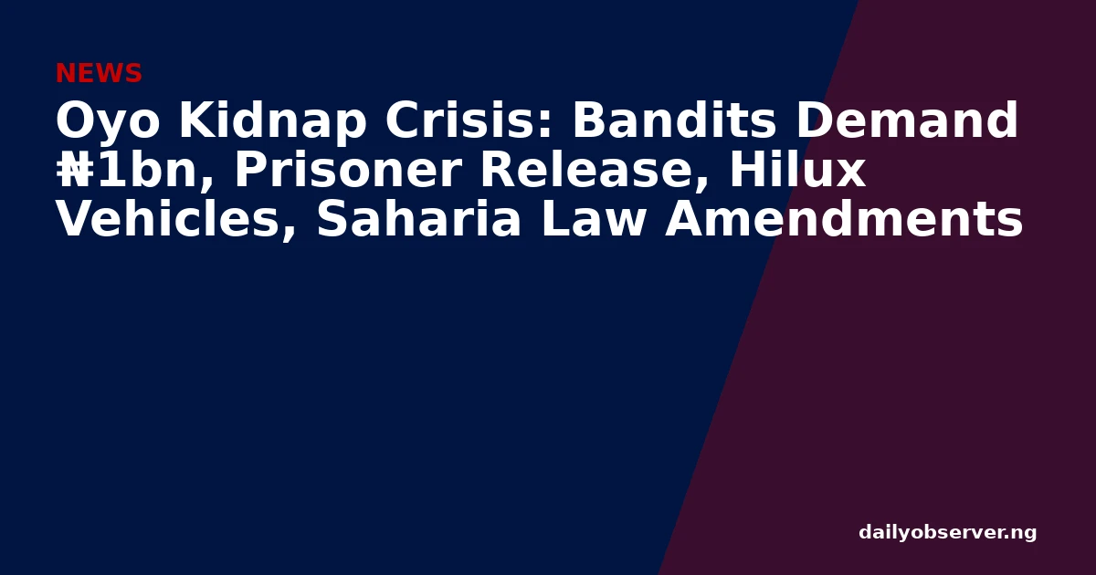 Oyo Kidnap Crisis: Bandits Demand ₦1bn, Prisoner Release, Hilux Vehicles, Saharia Law Amendments