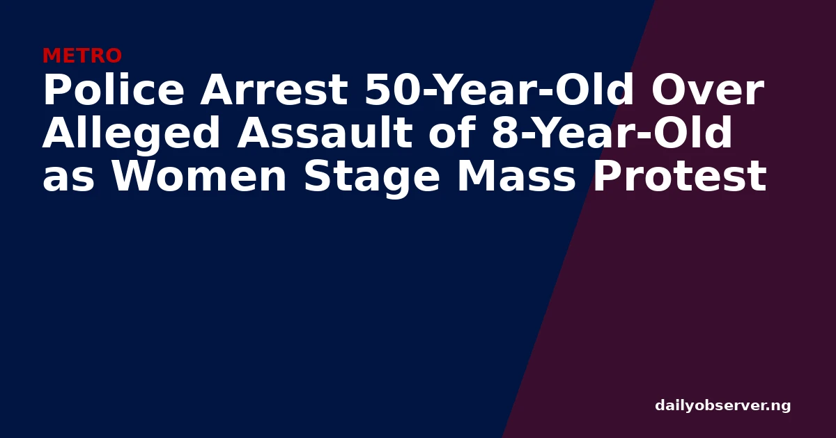 Police Arrest 50-Year-Old Over Alleged Assault of 8-Year-Old as Women Stage Mass Protest