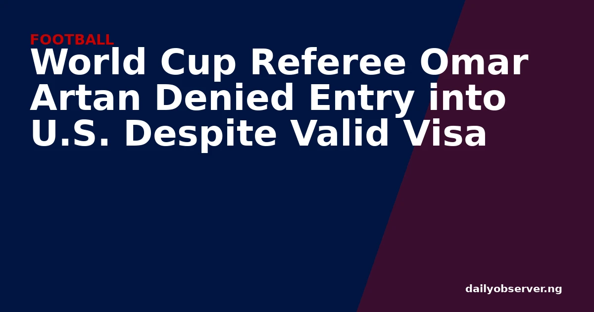 World Cup Referee Omar Artan Denied Entry into U.S. Despite Valid Visa