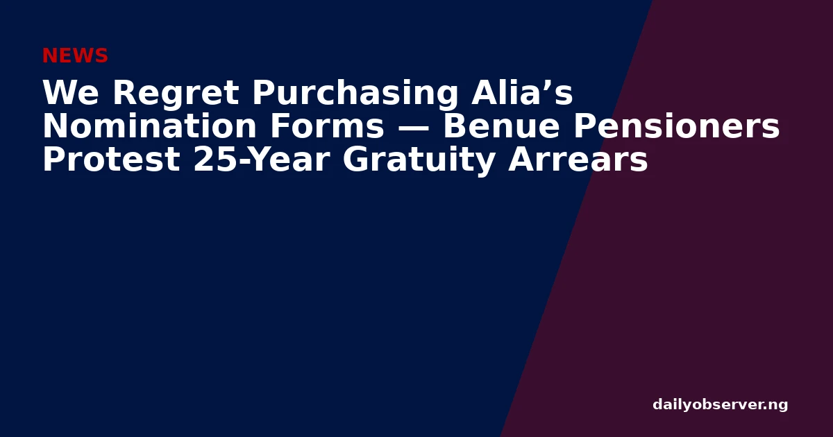 We Regret Purchasing Alia’s Nomination Forms — Benue Pensioners Protest 25-Year Gratuity Arrears