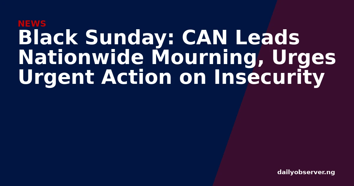 Black Sunday: CAN Leads Nationwide Mourning, Urges Urgent Action on Insecurity
