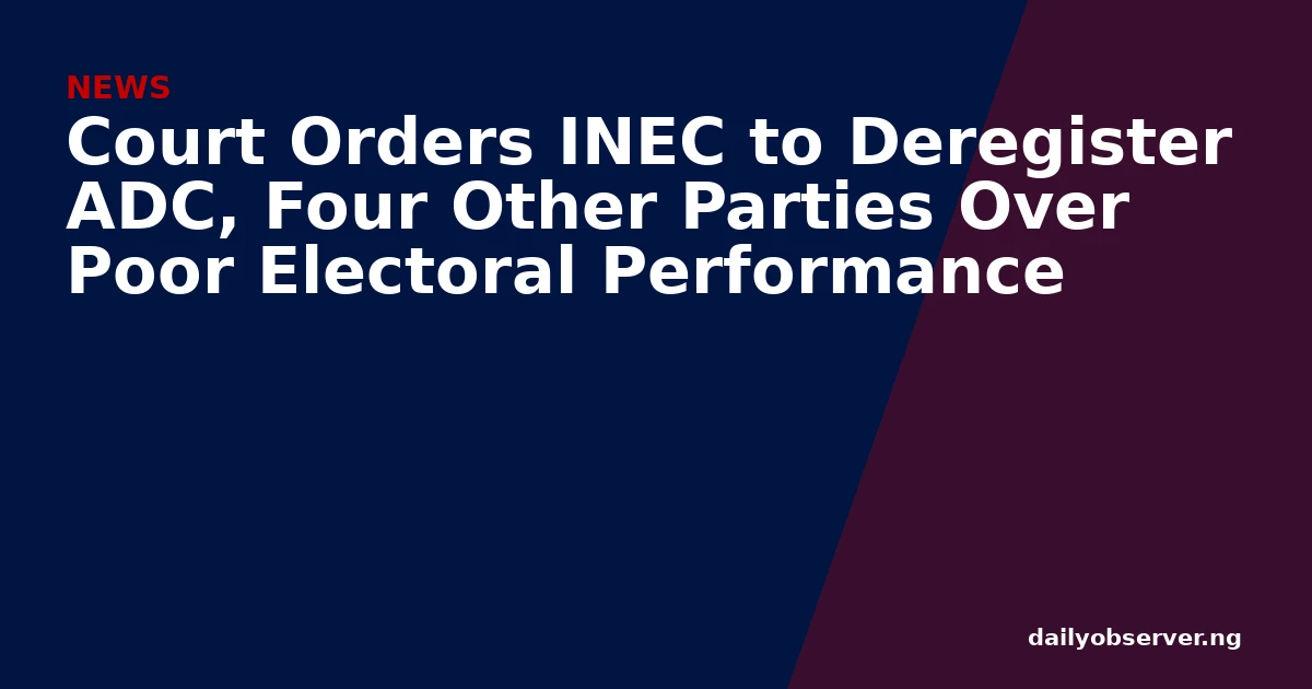 Court Orders INEC to Deregister ADC, Four Other Parties Over Poor Electoral Performance
