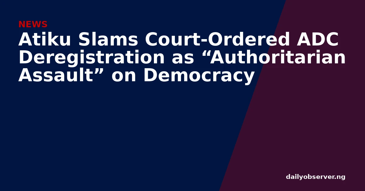 Atiku Slams Court-Ordered ADC Deregistration as “Authoritarian Assault” on Democracy