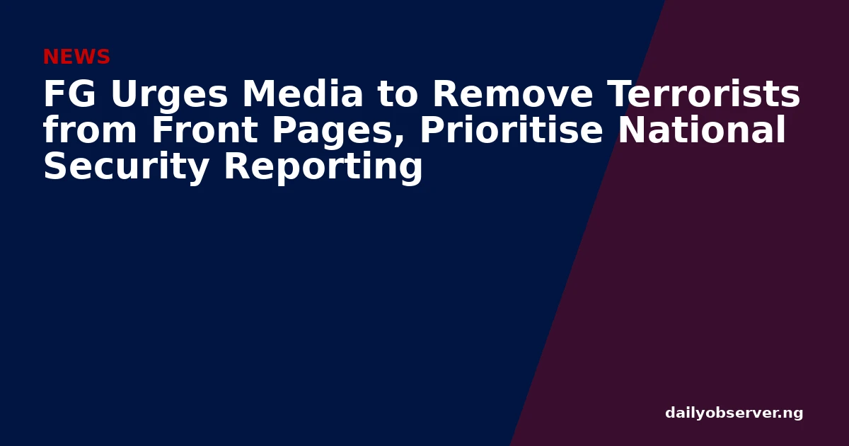 FG Urges Media to Remove Terrorists from Front Pages, Prioritise National Security Reporting