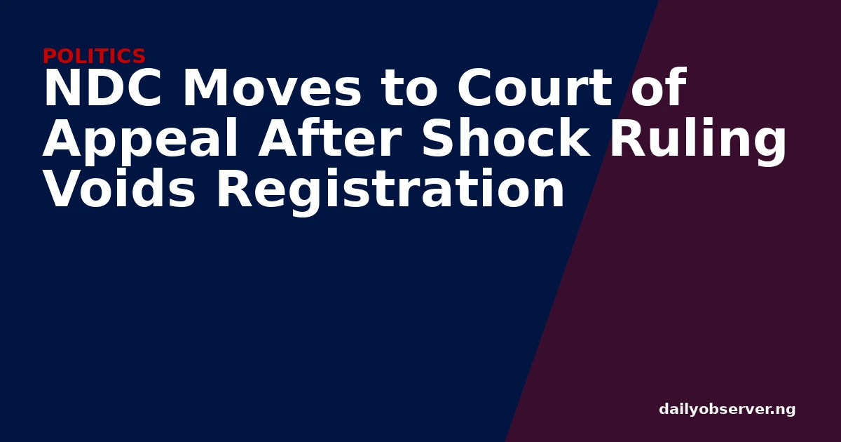 NDC Moves to Court of Appeal After Shock Ruling Voids Registration