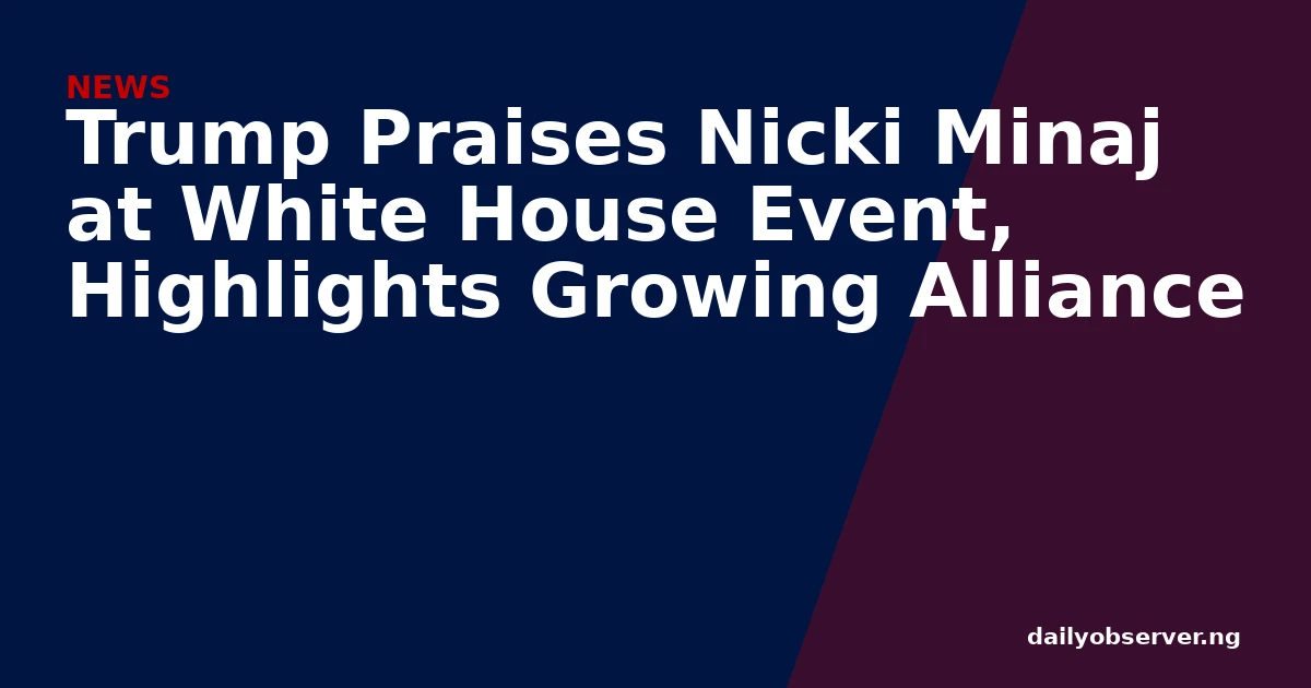 Trump Praises Nicki Minaj at White House Event, Highlights Growing Alliance