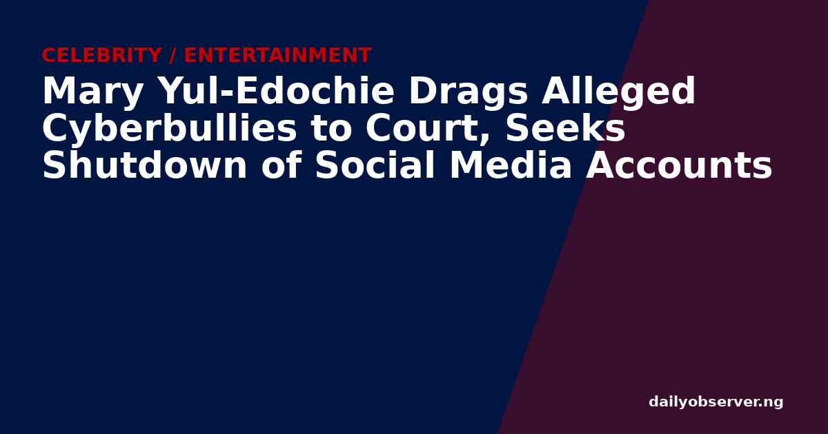 Mary Yul-Edochie Drags Alleged Cyberbullies to Court, Seeks Shutdown of Social Media Accounts