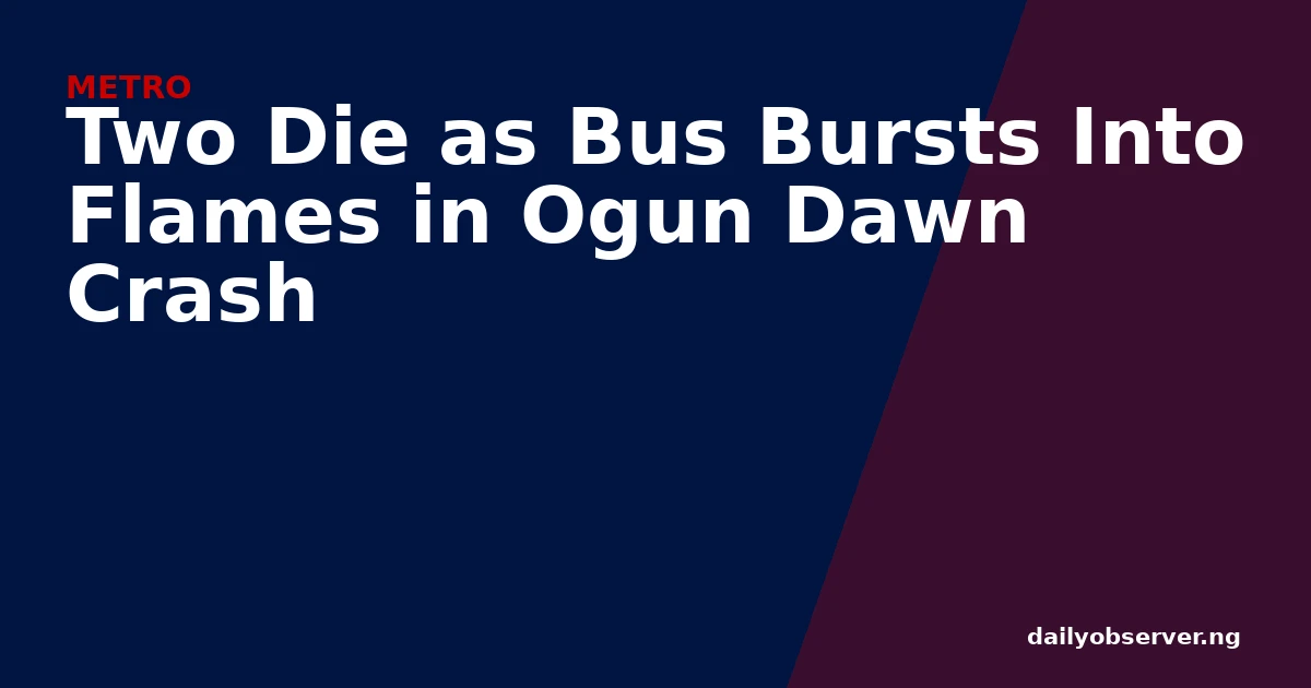 Two Die as Bus Bursts Into Flames in Ogun Dawn Crash