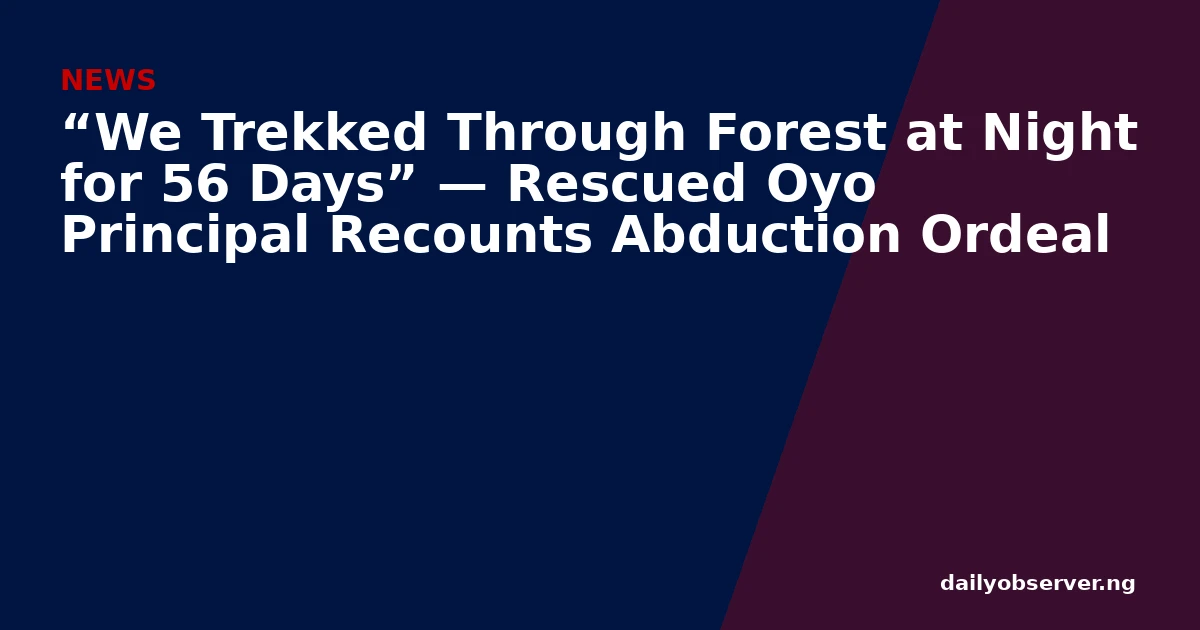 “We Trekked Through Forest at Night for 56 Days” — Rescued Oyo Principal Recounts Abduction Ordeal