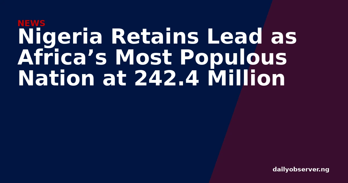 Nigeria Retains Lead as Africa’s Most Populous Nation at 242.4 Million