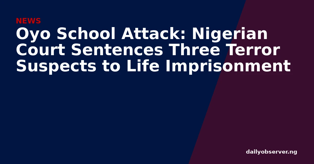 Oyo School Attack: Nigerian Court Sentences Three Terror Suspects to Life Imprisonment