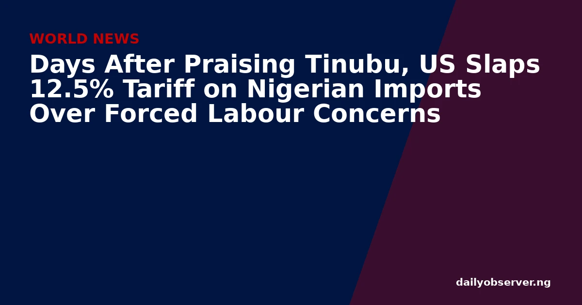 Days After Praising Tinubu, US Slaps 12.5% Tariff on Nigerian Imports Over Forced Labour Concerns