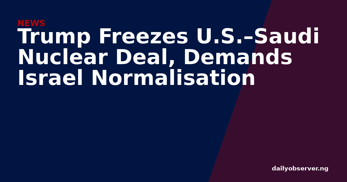Trump Freezes U.S.–Saudi Nuclear Deal, Demands Israel Normalisation