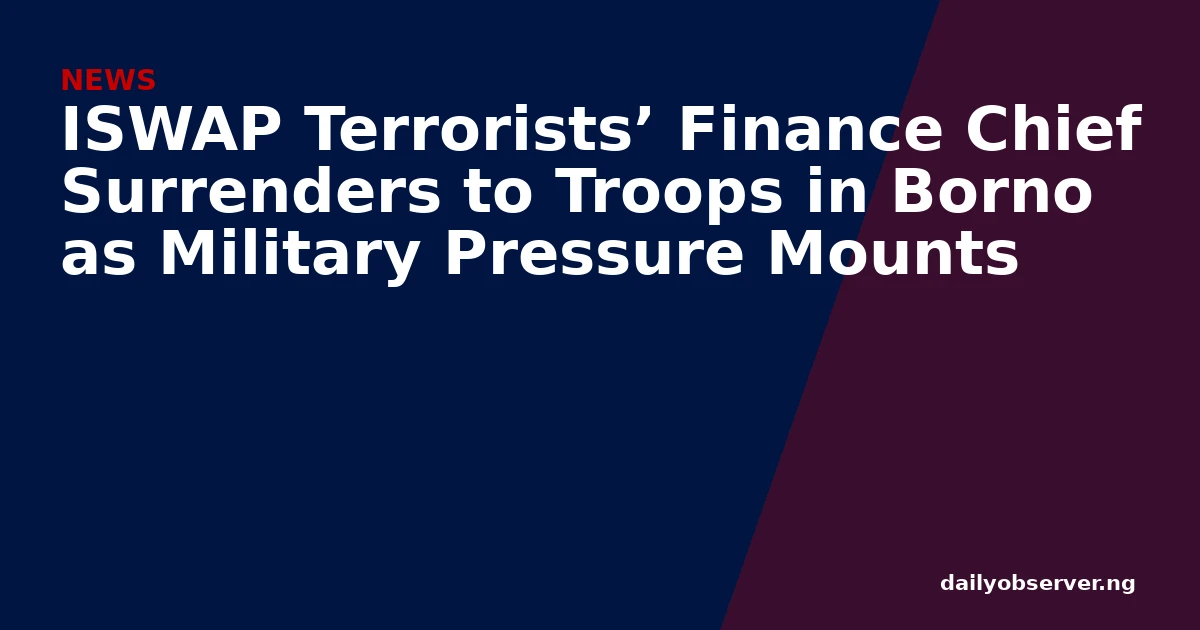 ISWAP Terrorists’ Finance Chief Surrenders to Troops in Borno as Military Pressure Mounts