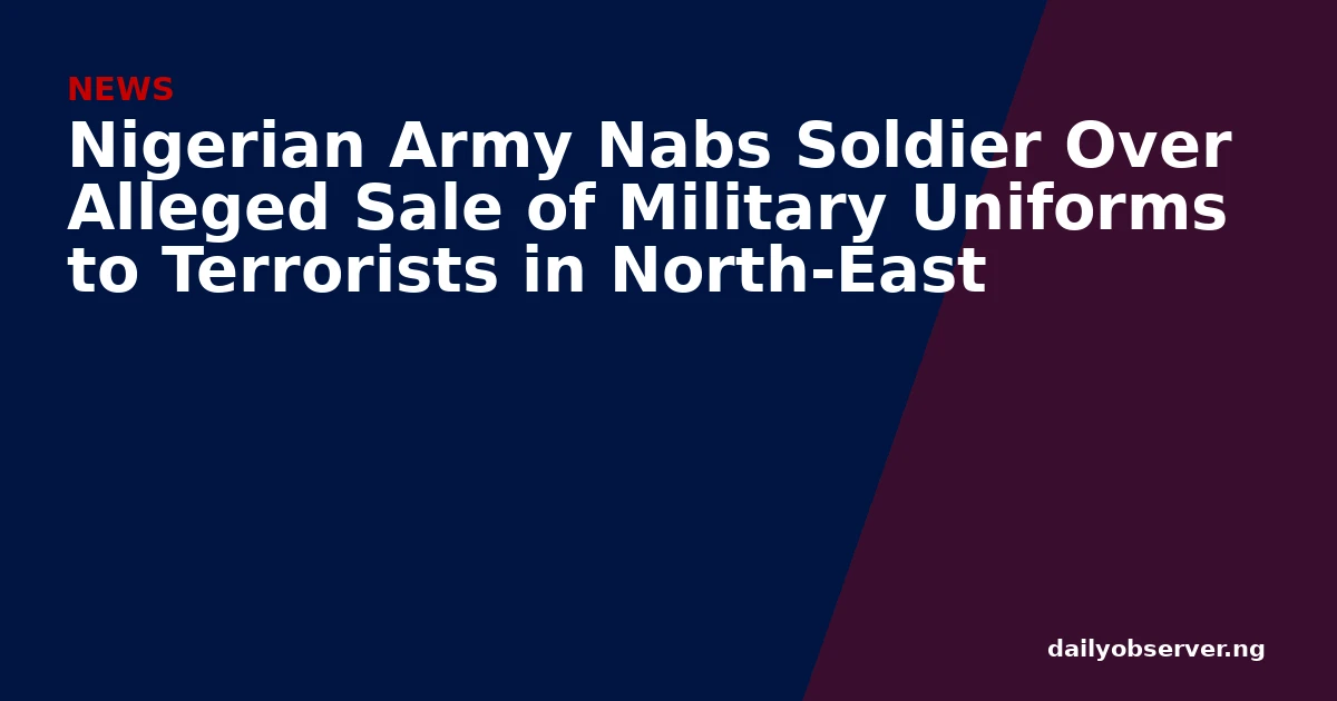 Nigerian Army Nabs Soldier Over Alleged Sale of Military Uniforms to Terrorists in North-East