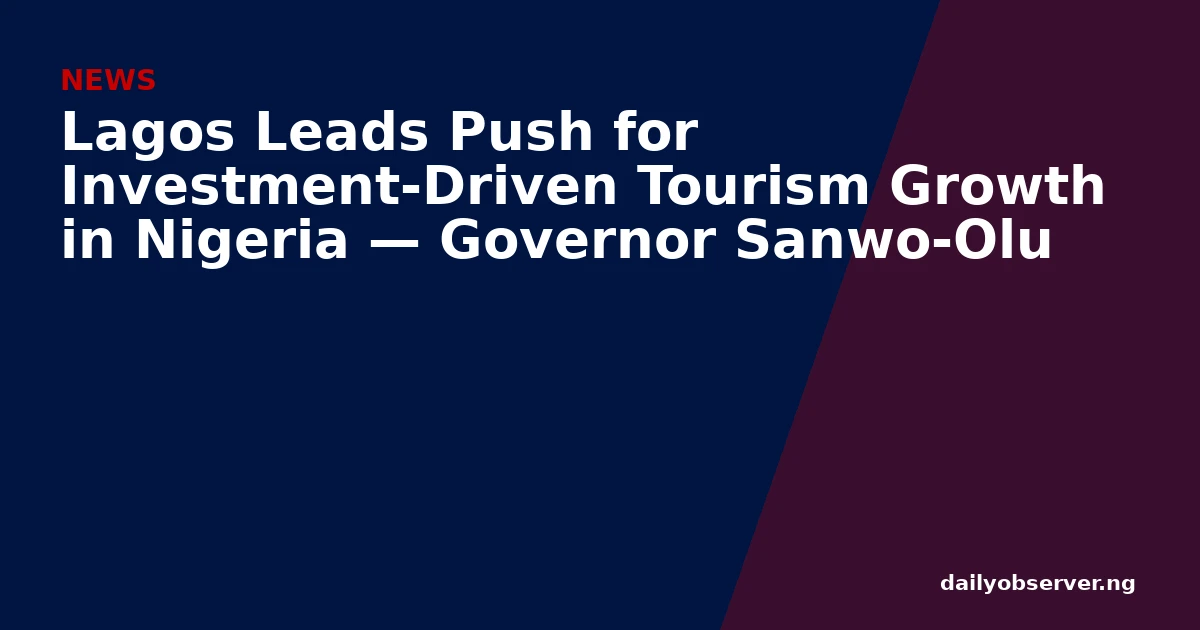 Lagos Leads Push for Investment-Driven Tourism Growth in Nigeria — Governor Sanwo-Olu