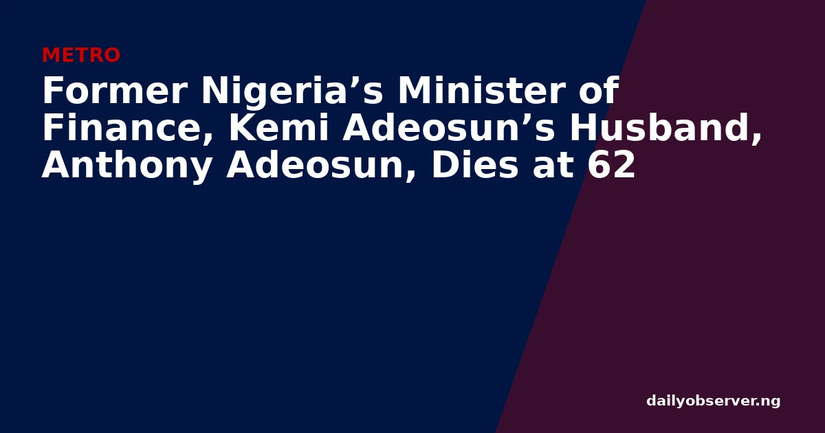 Former Nigeria’s Minister of Finance, Kemi Adeosun’s Husband, Anthony Adeosun, Dies at 62