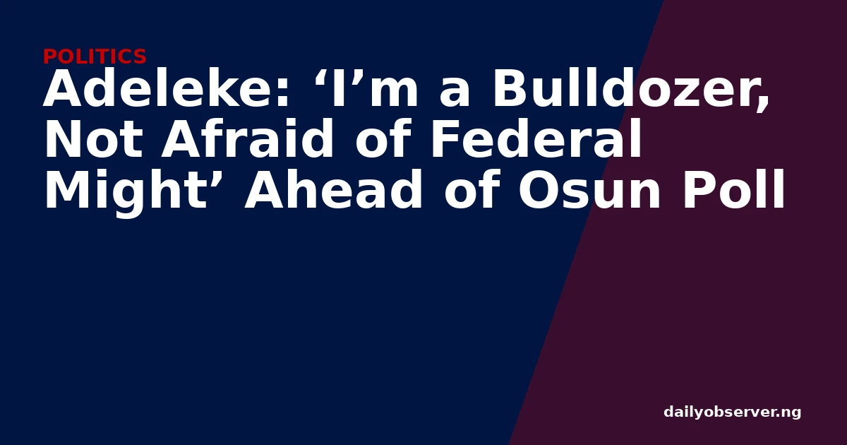 Adeleke: ‘I’m a Bulldozer, Not Afraid of Federal Might’ Ahead of Osun Poll