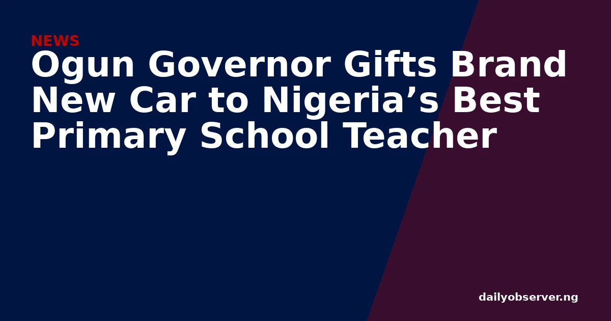 Ogun Governor Gifts Brand New Car to Nigeria’s Best Primary School Teacher