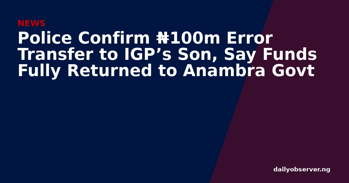 Police Confirm ₦100m Error Transfer to IGP’s Son, Say Funds Fully Returned to Anambra Govt