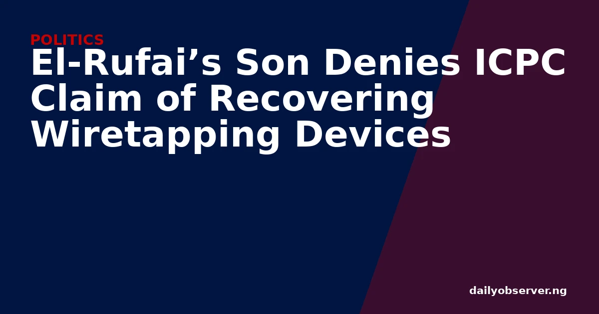 El-Rufai’s Son Denies ICPC Claim of Recovering Wiretapping Devices