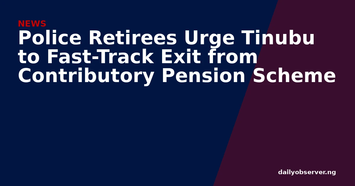 Police Retirees Urge Tinubu to Fast-Track Exit from Contributory Pension Scheme