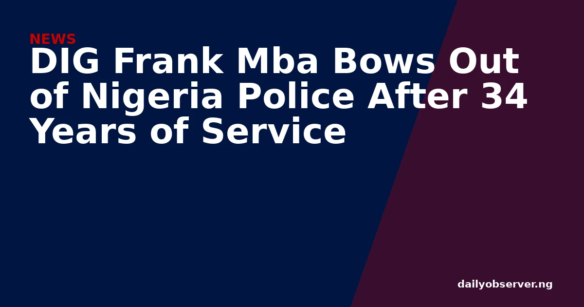DIG Frank Mba Bows Out of Nigeria Police After 34 Years of Service