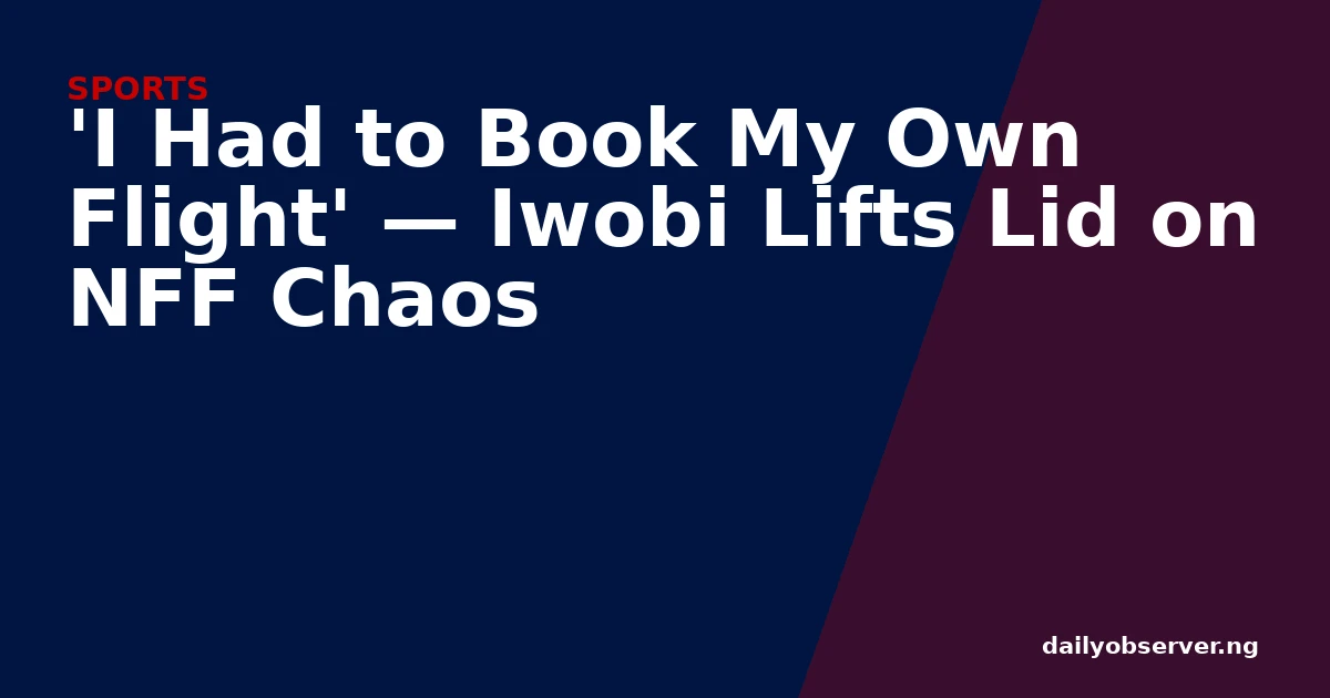 'I Had to Book My Own Flight' — Iwobi Lifts Lid on NFF Chaos
