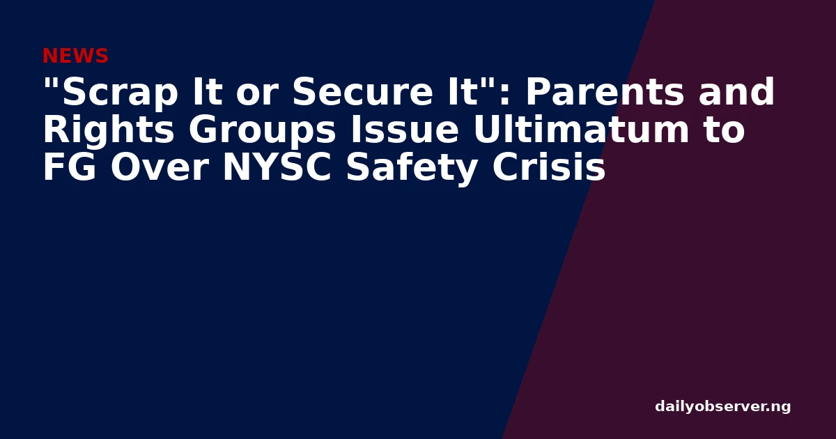 "Scrap It or Secure It": Parents and Rights Groups Issue Ultimatum to FG Over NYSC Safety Crisis