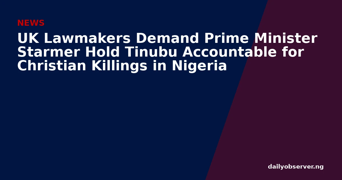 UK Lawmakers Demand Prime Minister Starmer Hold Tinubu Accountable for Christian Killings in Nigeria