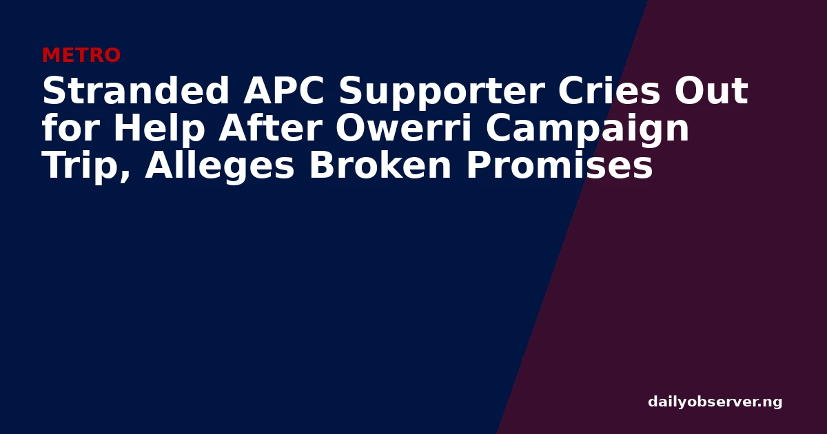 Stranded APC Supporter Cries Out for Help After Owerri Campaign Trip, Alleges Broken Promises