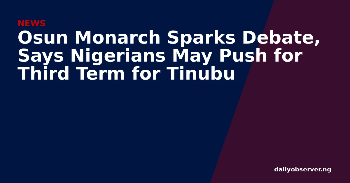 Osun Monarch Sparks Debate, Says Nigerians May Push for Third Term for Tinubu