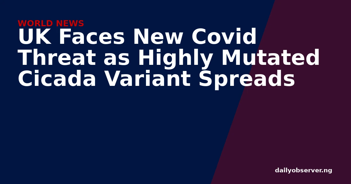 UK Faces New Covid Threat as Highly Mutated Cicada Variant Spreads