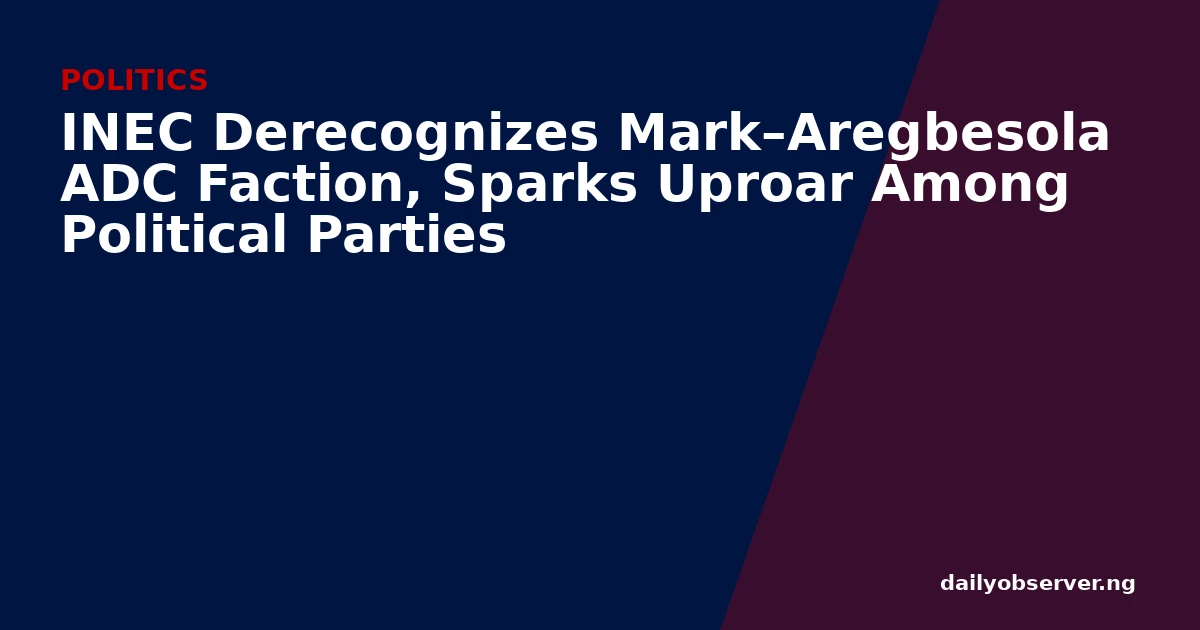 INEC Derecognizes Mark–Aregbesola ADC Faction, Sparks Uproar Among Political Parties