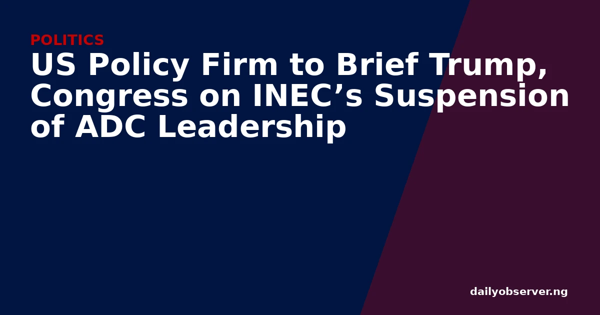 US Policy Firm to Brief Trump, Congress on INEC’s Suspension of ADC Leadership