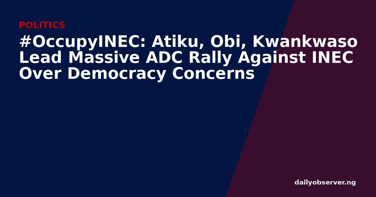 #OccupyINEC: Atiku, Obi, Kwankwaso Lead Massive ADC Rally Against INEC Over Democracy Concerns