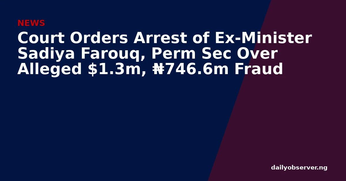 Court Orders Arrest of Ex-Minister Sadiya Farouq, Perm Sec Over Alleged $1.3m, ₦746.6m Fraud