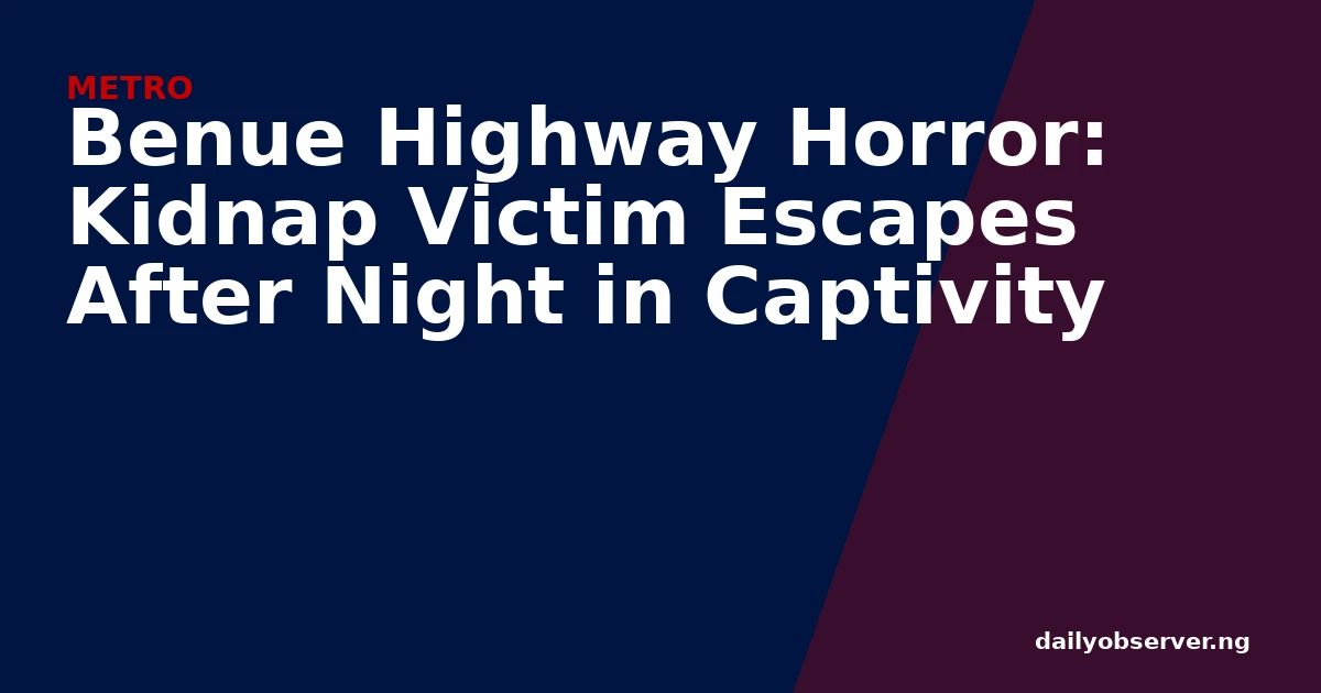 Benue Highway Horror: Kidnap Victim Escapes After Night in Captivity