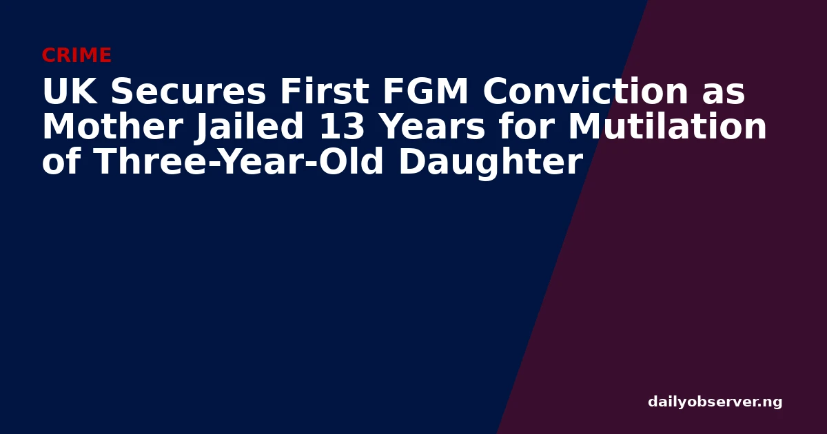 UK Secures First FGM Conviction as Mother Jailed 13 Years for Mutilation of Three-Year-Old Daughter