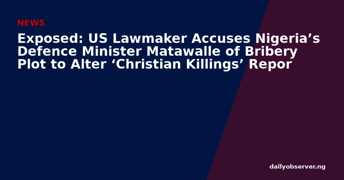 Exposed: US Lawmaker Accuses Nigeria’s Defence Minister Matawalle of Bribery Plot to Alter ‘Christian Killings’ Repor