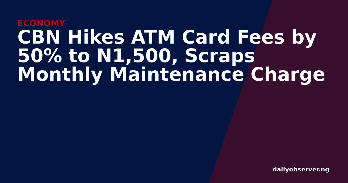 CBN Hikes ATM Card Fees by 50% to N1,500, Scraps Monthly Maintenance Charge