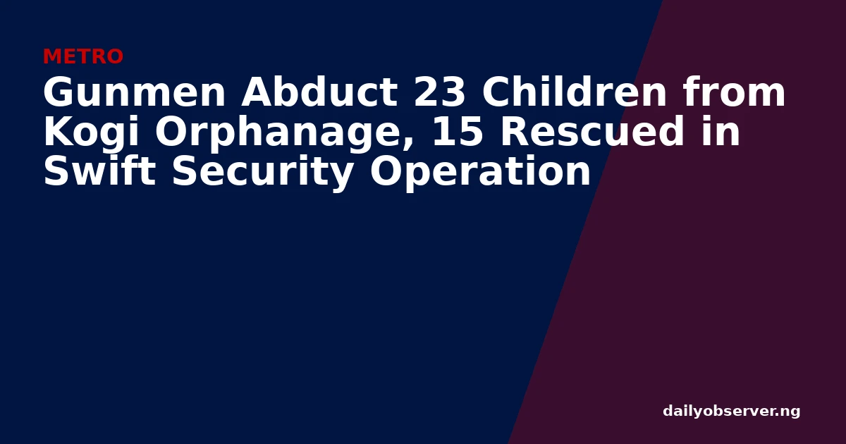 Gunmen Abduct 23 Children from Kogi Orphanage, 15 Rescued in Swift Security Operation